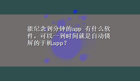 能纪念到分钟的app 有什么软件，可以一到时间就是自动锁屏的手机app？