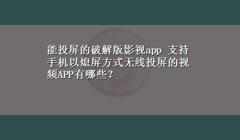 能投屏的破解版影视app 支持手机以熄屏方式无线投屏的视频APP有哪些？