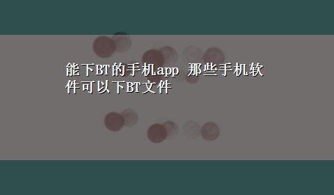 能下BT的手机app 那些手机软件可以下BT文件