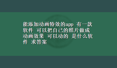 能添加动画特效的app 有一款软件 可以把自己的照片做成动画效果 可以动的 是什么软件 求答案