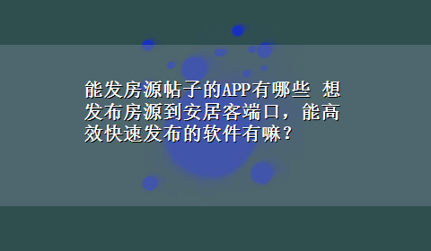 能发房源帖子的APP有哪些 想发布房源到安居客端口，能高效快速发布的软件有嘛？