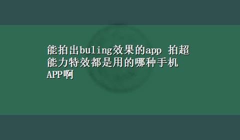 能拍出buling效果的app 拍超能力特效都是用的哪种手机APP啊