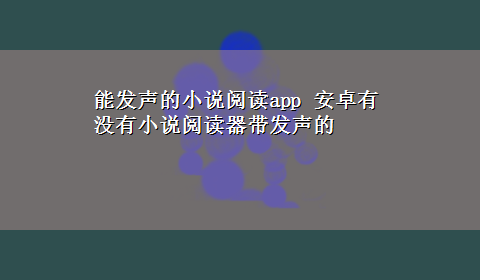 能发声的小说阅读app 安卓有没有小说阅读器带发声的