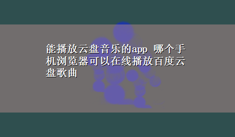 能播放云盘音乐的app 哪个手机浏览器可以在线播放百度云盘歌曲