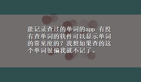 能记录查过的单词的app 有没有查单词的软件可以显示单词的常见度的？我想如果查的这个单词很偏我就不记了。