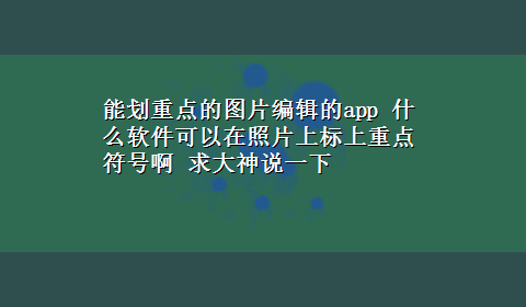 能划重点的图片编辑的app 什么软件可以在照片上标上重点符号啊 求大神说一下