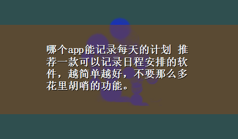 哪个app能记录每天的计划 推荐一款可以记录日程安排的软件，越简单越好，不要那么多花里胡哨的功能。