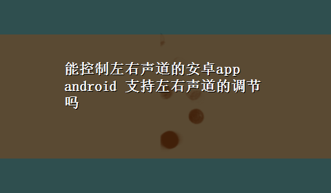 能控制左右声道的安卓app android 支持左右声道的调节吗