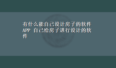 有什么能自己设计房子的软件APP 自己给房子进行设计的软件