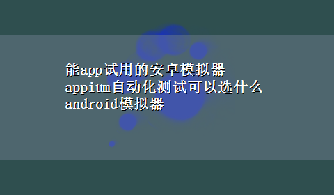 能app试用的安卓模拟器 appium自动化测试可以选什么android模拟器