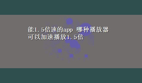 能1.5倍速的app 哪种播放器可以加速播放1.5倍