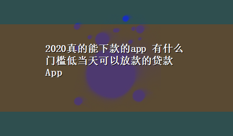 2020真的能下款的app 有什么门槛低当天可以放款的贷款App