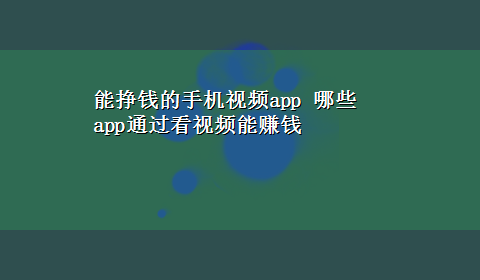 能挣钱的手机视频app 哪些app通过看视频能赚钱