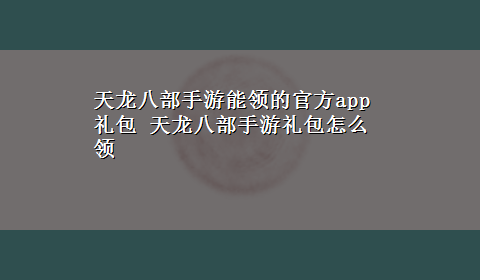 天龙八部手游能领的官方app礼包 天龙八部手游礼包怎么领