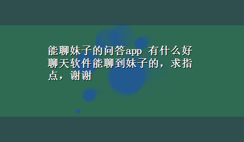 能聊妹子的问答app 有什么好聊天软件能聊到妹子的，求指点，谢谢