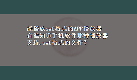 能播放swf格式的APP播放器 有谁知道手机软件那种播放器支持.swf格式的文件？