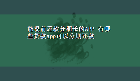 能提前还款分期长的APP 有哪些贷款app可以分期还款