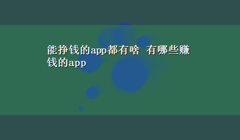 能挣钱的app都有啥 有哪些赚钱的app