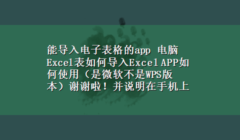 能导入电子表格的app 电脑Excel表如何导入Excel APP如何使用（是微软不是WPS版本）谢谢啦！并说明在手机上如何保存