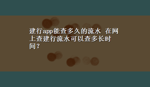 建行app能查多久的流水 在网上查建行流水可以查多长时间？