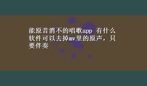 能原音消不的唱歌app 有什么软件可以去掉mv里的原声，只要伴奏