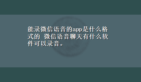 能录微信语音的app是什么格式的 微信语音聊天有什么软件可以录音。