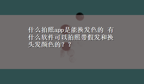 什么拍照app是能换发色的 有什么软件可以拍照带假发和换头发颜色的？？