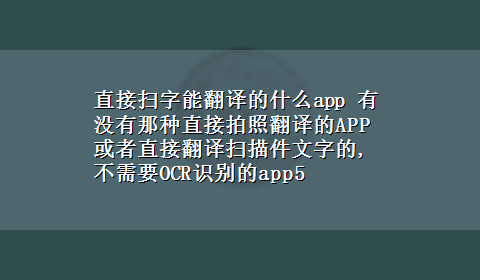 直接扫字能翻译的什么app 有没有那种直接拍照翻译的APP或者直接翻译扫描件文字的,不需要OCR识别的app5