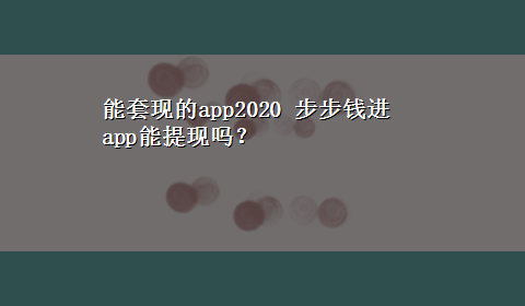 能套现的app2020 步步钱进app能提现吗？