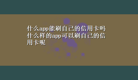 什么app能刷自己的信用卡吗 什么样的app可以刷自己的信用卡呢