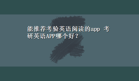 能推荐考验英语阅读的app 考研英语APP哪个好？