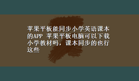 苹果平板能同步小学英语课本的APP 苹果平板电脑可以x-z小学教材吗，课本同步的也行这些