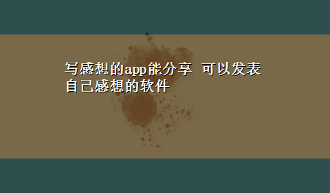 写感想的app能分享 可以发表自己感想的软件