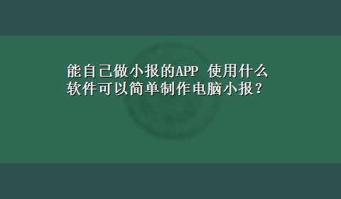 能自己做小报的APP 使用什么软件可以简单制作电脑小报？