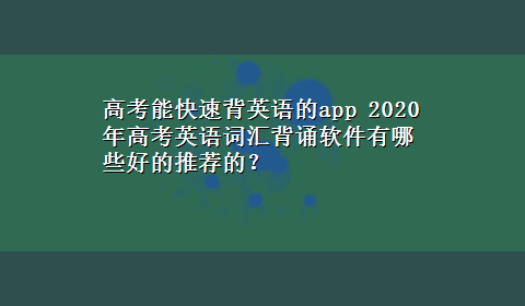 高考能快速背英语的app 2020年高考英语词汇背诵软件有哪些好的推荐的？