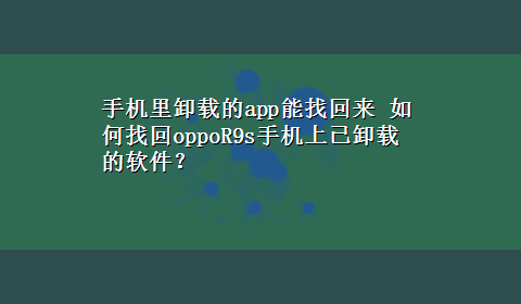 手机里卸载的app能找回来 如何找回oppoR9s手机上已卸载的软件？