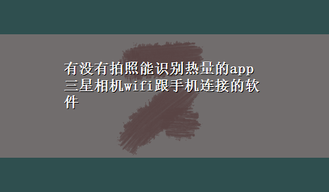 有没有拍照能识别热量的app 三星相机wifi跟手机连接的软件