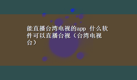 能直播台湾电视的app 什么软件可以直播台视（台湾电视台）