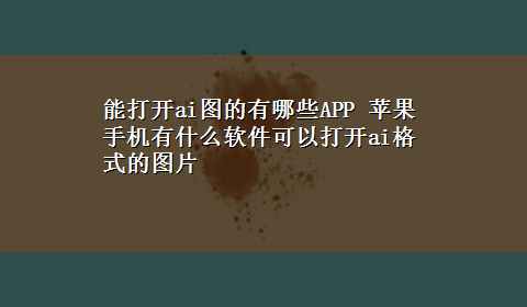 能打开ai图的有哪些APP 苹果手机有什么软件可以打开ai格式的图片