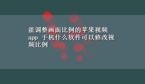 能调整画面比例的苹果视频app 手机什么软件可以修改视频比例