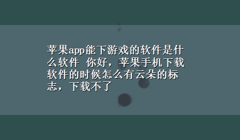 苹果app能下游戏的软件是什么软件 你好，苹果手机x-z软件的时候怎么有云朵的标志，x-z不了