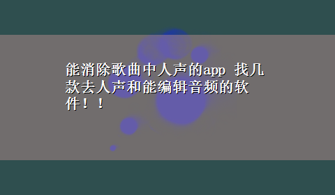 能消除歌曲中人声的app 找几款去人声和能编辑音频的软件！！