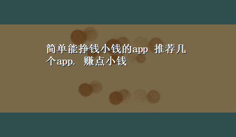 简单能挣钱小钱的app 推荐几个app. 赚点小钱