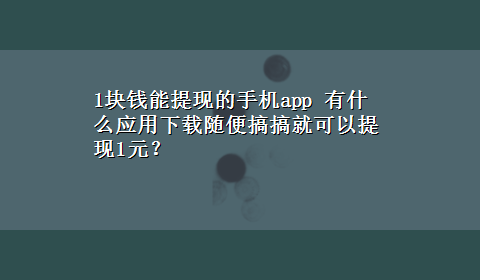 1块钱能提现的手机app 有什么应用x-z随便搞搞就可以提现1元？