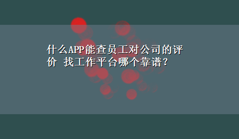 什么APP能查员工对公司的评价 找工作平台哪个靠谱？