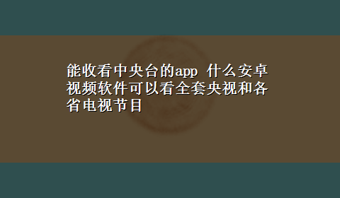 能收看中央台的app 什么安卓视频软件可以看全套央视和各省电视节目