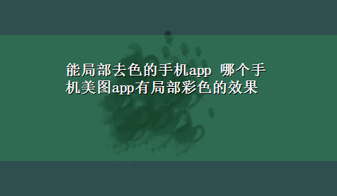 能局部去色的手机app 哪个手机美图app有局部彩色的效果