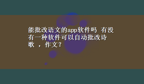 能批改语文的app软件吗 有没有一种软件可以自动批改诗歌 ，作文？