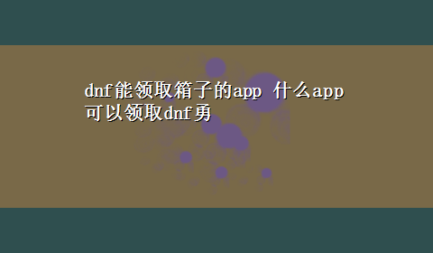 dnf能领取箱子的app 什么app可以领取dnf勇