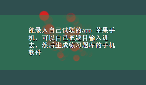 能录入自己试题的app 苹果手机，可以自己把题目输入进去，然后生成练习题库的手机软件